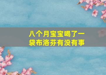 八个月宝宝喝了一袋布洛芬有没有事