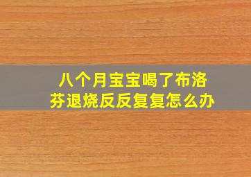 八个月宝宝喝了布洛芬退烧反反复复怎么办