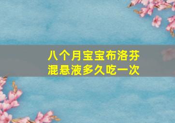 八个月宝宝布洛芬混悬液多久吃一次