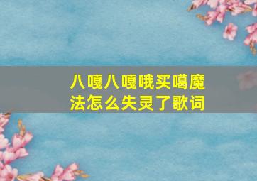 八嘎八嘎哦买噶魔法怎么失灵了歌词