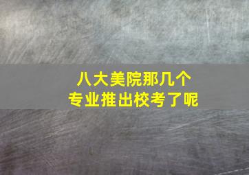 八大美院那几个专业推出校考了呢