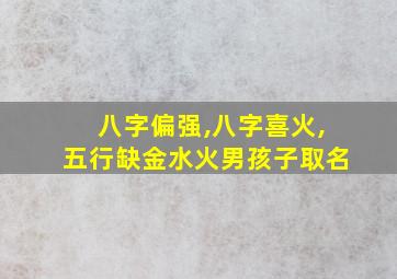 八字偏强,八字喜火,五行缺金水火男孩子取名