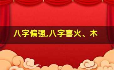 八字偏强,八字喜火、木