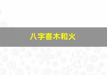 八字喜木和火