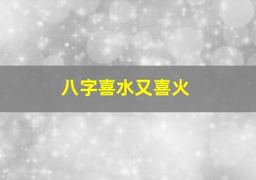 八字喜水又喜火