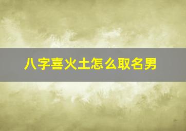 八字喜火土怎么取名男