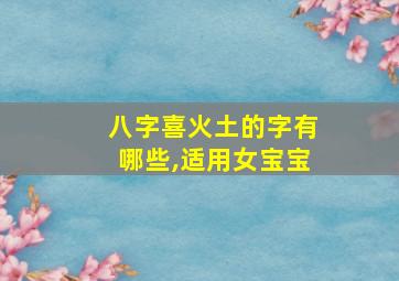 八字喜火土的字有哪些,适用女宝宝