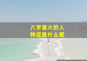 八字喜火的人特征是什么呢