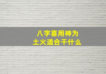 八字喜用神为土火适合干什么