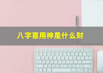 八字喜用神是什么财