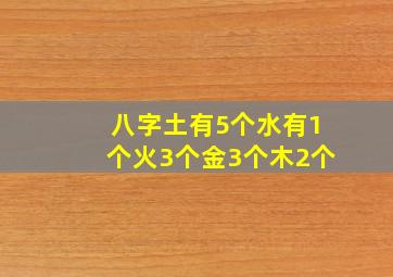 八字土有5个水有1个火3个金3个木2个