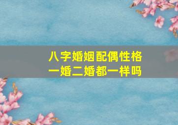 八字婚姻配偶性格一婚二婚都一样吗