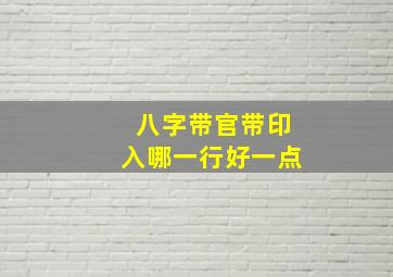 八字带官带印入哪一行好一点