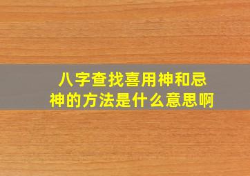 八字查找喜用神和忌神的方法是什么意思啊