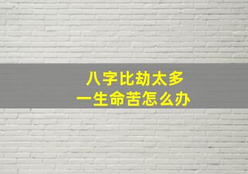 八字比劫太多一生命苦怎么办