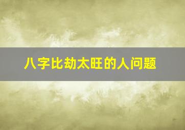 八字比劫太旺的人问题