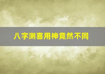 八字测喜用神竟然不同