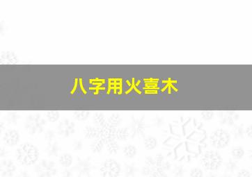 八字用火喜木