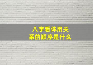 八字看体用关系的顺序是什么