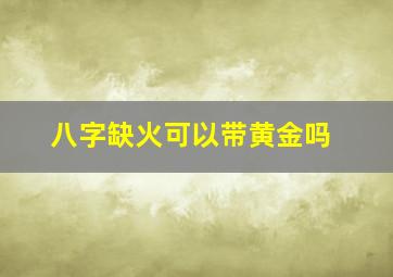 八字缺火可以带黄金吗