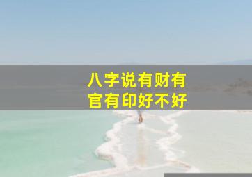 八字说有财有官有印好不好