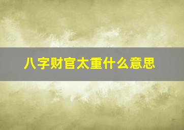 八字财官太重什么意思