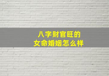 八字财官旺的女命婚姻怎么样