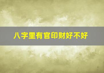 八字里有官印财好不好