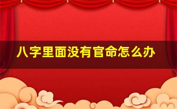 八字里面没有官命怎么办