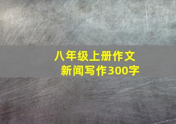 八年级上册作文新闻写作300字