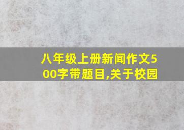 八年级上册新闻作文500字带题目,关于校园