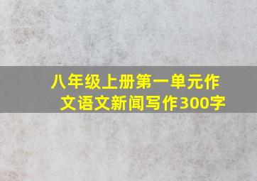 八年级上册第一单元作文语文新闻写作300字