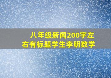 八年级新闻200字左右有标题学生李明数学