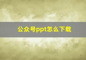 公众号ppt怎么下载