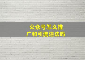 公众号怎么推广和引流违法吗