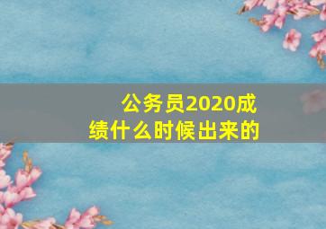 公务员2020成绩什么时候出来的