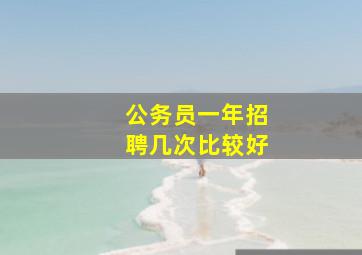 公务员一年招聘几次比较好