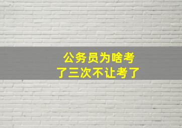 公务员为啥考了三次不让考了