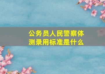 公务员人民警察体测录用标准是什么