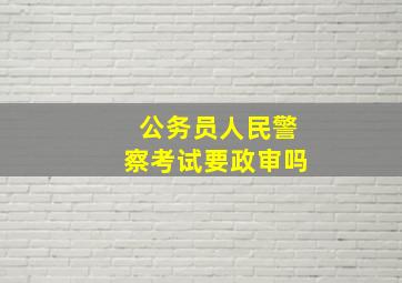 公务员人民警察考试要政审吗