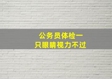 公务员体检一只眼睛视力不过