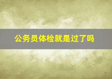 公务员体检就是过了吗