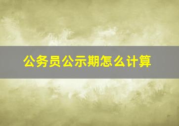 公务员公示期怎么计算