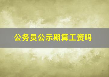 公务员公示期算工资吗