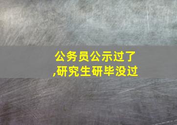 公务员公示过了,研究生研毕没过