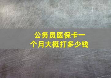 公务员医保卡一个月大概打多少钱