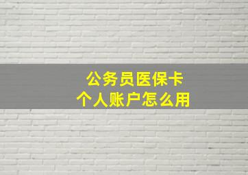 公务员医保卡个人账户怎么用