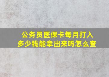 公务员医保卡每月打入多少钱能拿出来吗怎么查