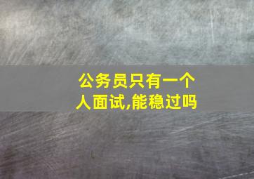 公务员只有一个人面试,能稳过吗