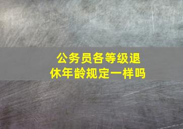 公务员各等级退休年龄规定一样吗